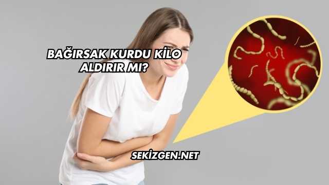 Bağırsak Kurdu Kilo Aldırır mı?