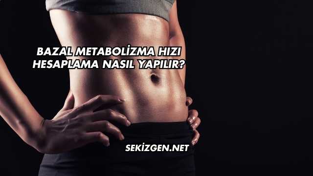 Bazal Metabolizma Hızı Hesaplama Nasıl Yapılır?