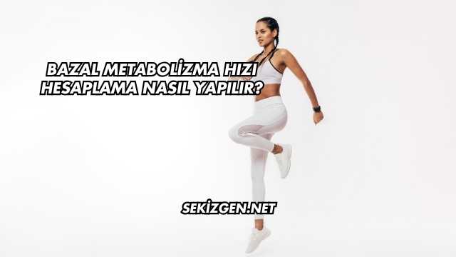 Bazal Metabolizma Hızı Hesaplama Nasıl Yapılır?