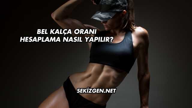 Bel Kalça Oranı Hesaplama Nasıl Yapılır?