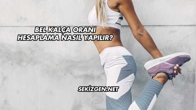 Bel Kalça Oranı Hesaplama Nasıl Yapılır?