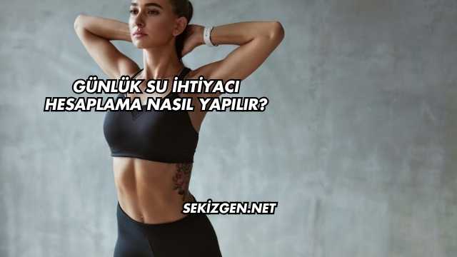 Günlük Su İhtiyacı Hesaplama Nasıl Yapılır?
