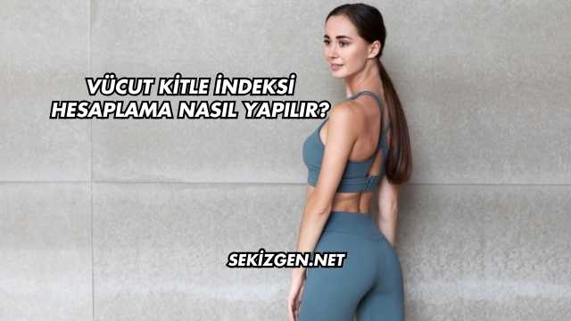 Vücut Kitle İndeksi Hesaplama Nasıl Yapılır?