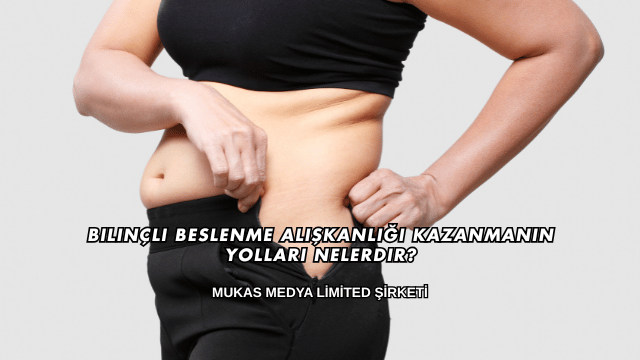 Bilinçli Beslenme Alışkanlığı Kazanmanın Yolları Nelerdir?