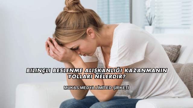 Bilinçli Beslenme Alışkanlığı Kazanmanın Yolları Nelerdir?