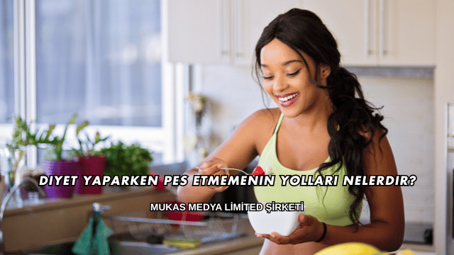 Diyet Yaparken Pes Etmemenin Yolları Nelerdir?