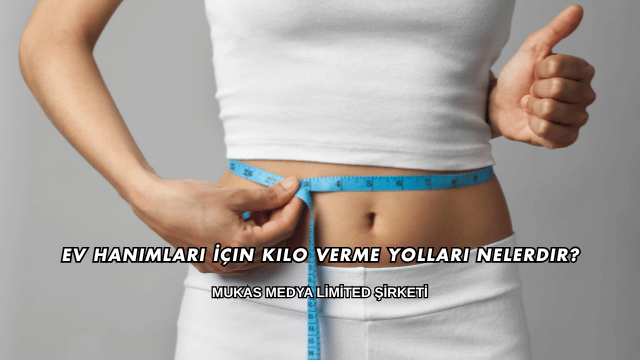 Ev Hanımları İçin Kilo Verme Yolları Nelerdir?