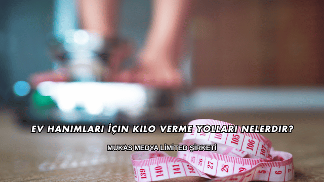 Ev Hanımları İçin Kilo Verme Yolları Nelerdir?