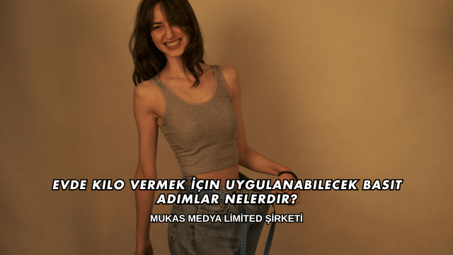 Evde Kilo Vermek İçin Uygulanabilecek Basit Adımlar Nelerdir?