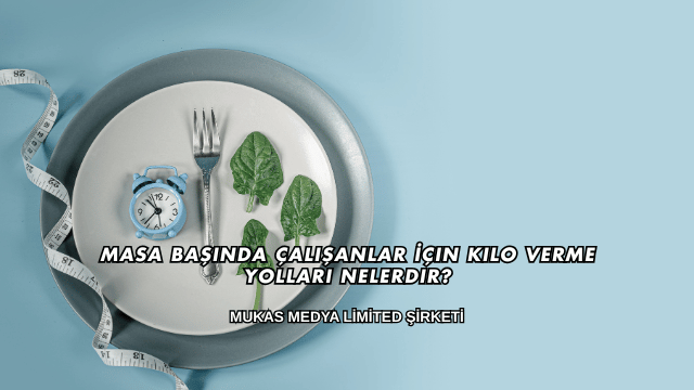 Masa Başında Çalışanlar İçin Kilo Verme Yolları Nelerdir?